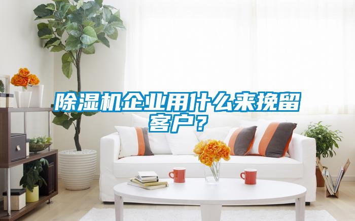 除濕機(jī)企業(yè)用什么來(lái)挽留客戶(hù)？