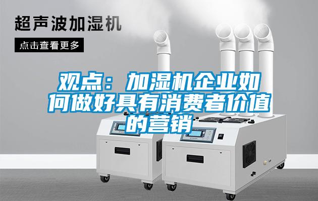 觀(guān)點(diǎn)：加濕機(jī)企業(yè)如何做好具有消費(fèi)者價(jià)值的營(yíng)銷(xiāo)