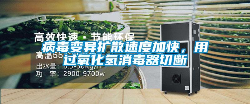 病毒變異擴(kuò)散速度加快，用過(guò)氧化氫消毒器切斷