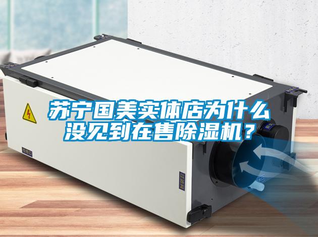 蘇寧國美實體店為什么沒見到在售除濕機(jī)？