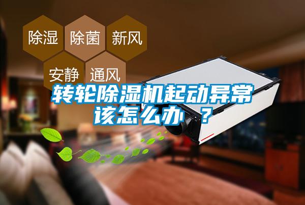 轉(zhuǎn)輪除濕機(jī)起動異常該怎么辦 ？