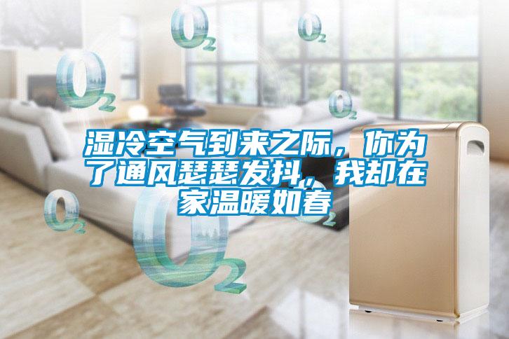 濕冷空氣到來之際，你為了通風(fēng)瑟瑟發(fā)抖，我卻在家溫暖如春