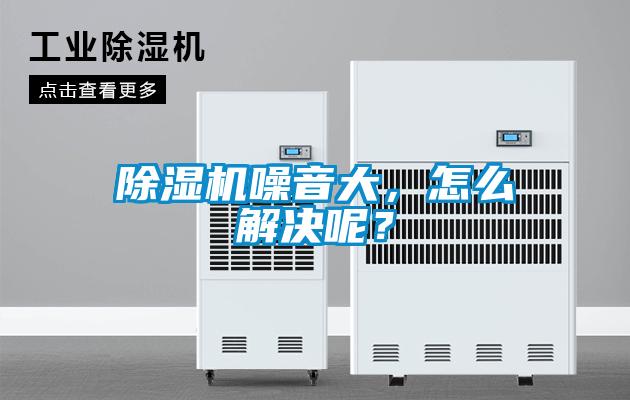 除濕機(jī)噪音大，怎么解決呢？