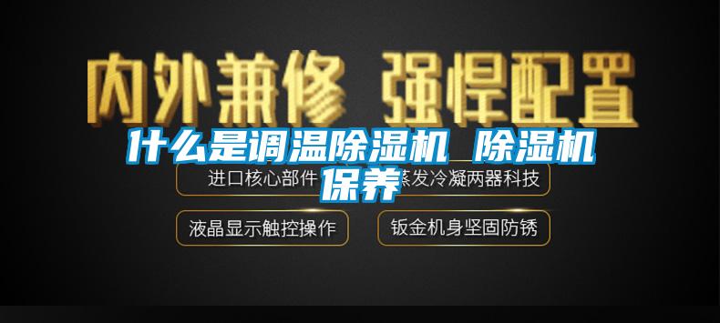 什么是調溫除濕機 除濕機保養(yǎng)
