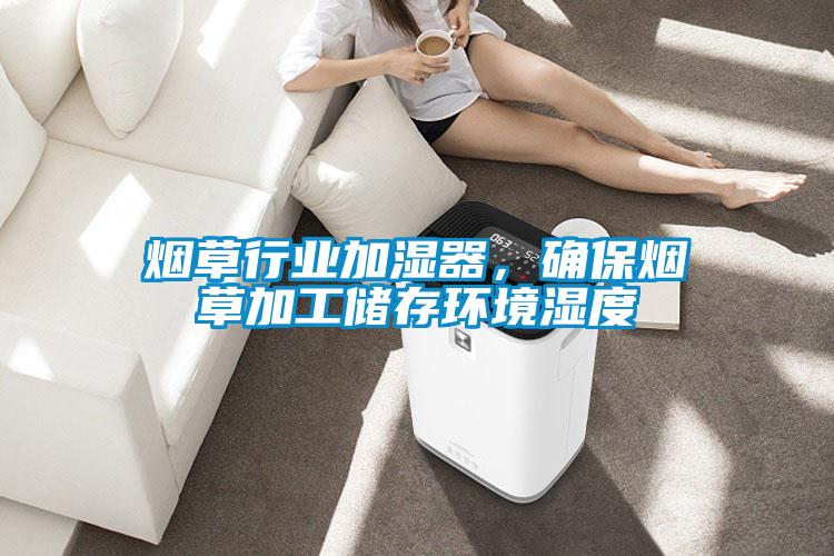 煙草行業(yè)加濕器，確保煙草加工儲(chǔ)存環(huán)境濕度