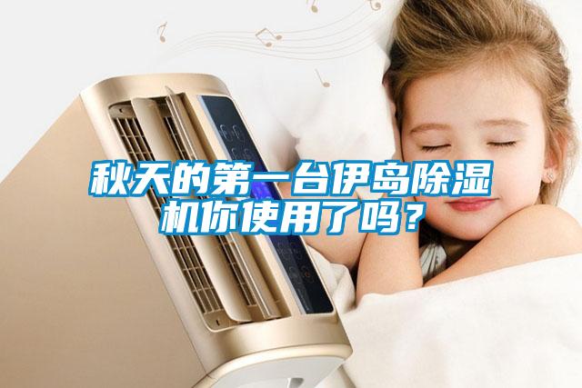 秋天的第一臺伊島除濕機你使用了嗎？