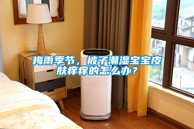 梅雨季節(jié)，被子潮濕寶寶皮膚癢癢的怎么辦？