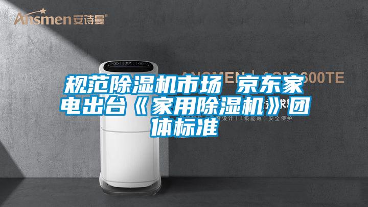 規(guī)范除濕機市場 京東家電出臺《家用除濕機》團體標準