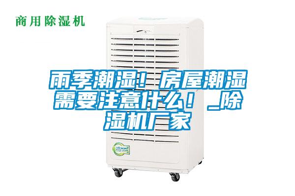 雨季潮濕！房屋潮濕需要注意什么！_除濕機(jī)廠家