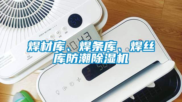 焊材庫、焊條庫、焊絲庫防潮除濕機