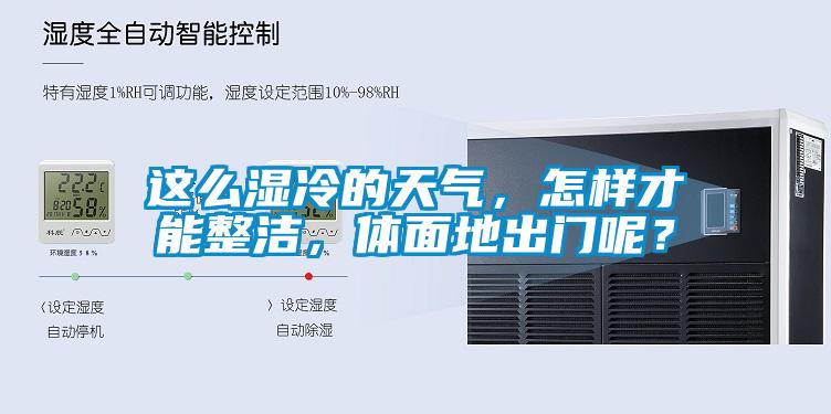 這么濕冷的天氣，怎樣才能整潔，體面地出門呢？