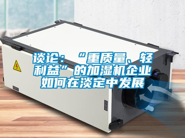 談?wù)摚骸爸刭|(zhì)量、輕利益”的加濕機(jī)企業(yè)如何在淡定中發(fā)展