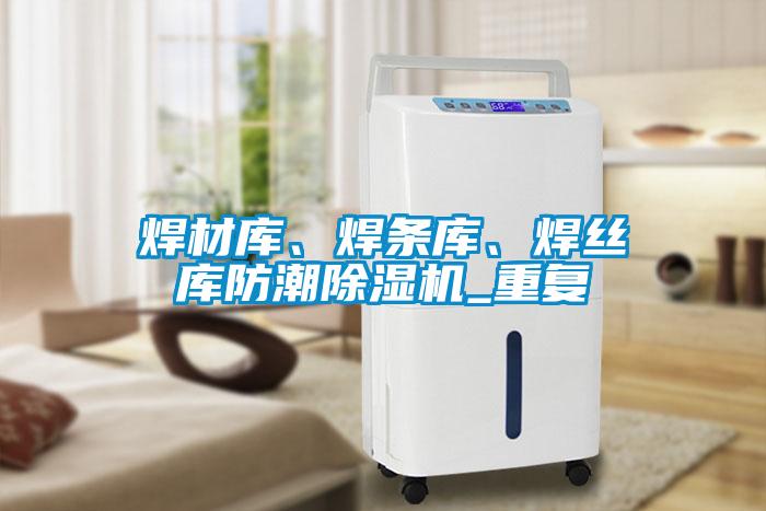 焊材庫(kù)、焊條庫(kù)、焊絲庫(kù)防潮除濕機(jī)_重復(fù)