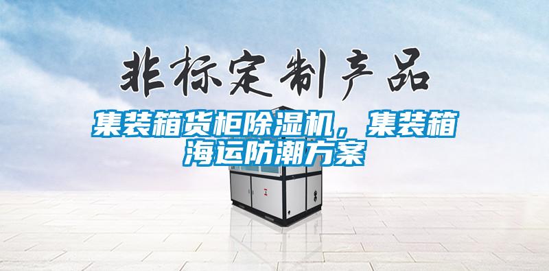 集裝箱貨柜除濕機(jī)，集裝箱海運(yùn)防潮方案