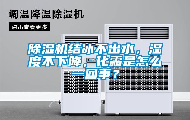 除濕機結冰不出水，濕度不下降，化霜是怎么一回事？