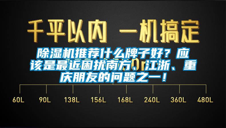 除濕機推薦什么牌子好？應(yīng)該是最近困擾南方、江浙、重慶朋友的問題之一！