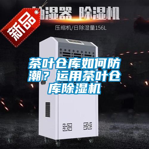 茶葉倉(cāng)庫(kù)如何防潮？運(yùn)用茶葉倉(cāng)庫(kù)除濕機(jī)
