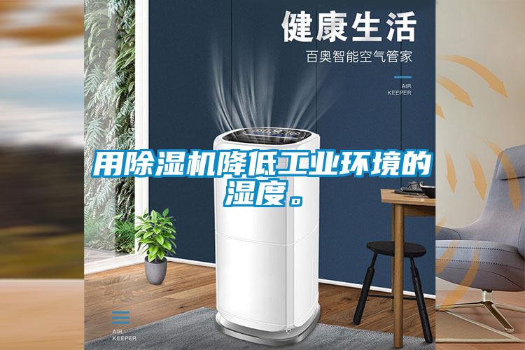 用除濕機降低工業(yè)環(huán)境的濕度。