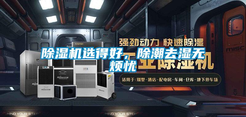 除濕機(jī)選得好，除潮去濕無(wú)煩憂