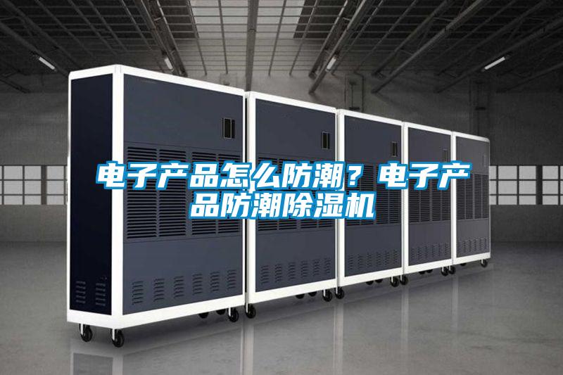 電子產(chǎn)品怎么防潮？電子產(chǎn)品防潮除濕機(jī)