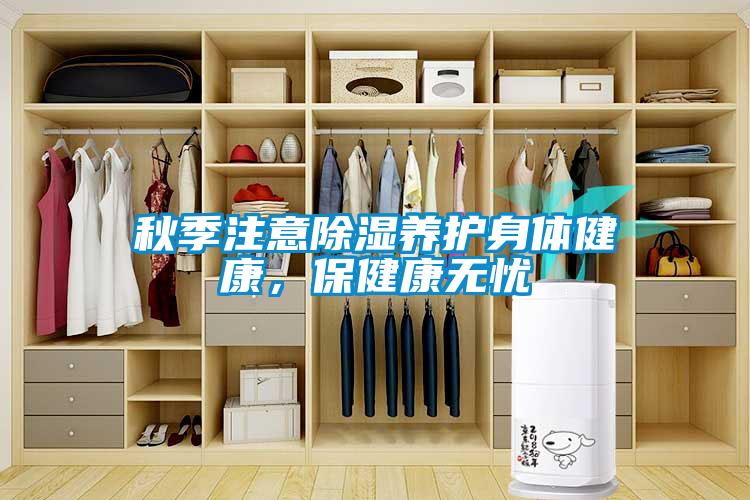 秋季注意除濕養(yǎng)護(hù)身體健康，保健康無(wú)憂