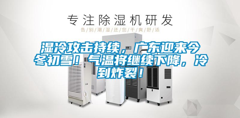 濕冷攻擊持續(xù)，廣東迎來今冬初雪！氣溫將繼續(xù)下降，冷到炸裂！