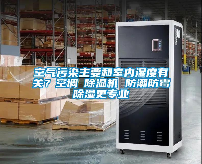 空氣污染主要和室內(nèi)濕度有關(guān)？空調(diào)≠除濕機(jī) 防潮防霉除濕更專業(yè)