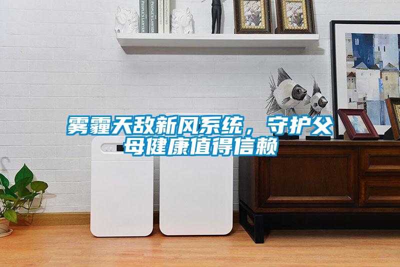 霧霾天敵新風系統(tǒng)，守護父母健康值得信賴