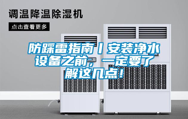 防踩雷指南丨安裝凈水設(shè)備之前，一定要了解這幾點(diǎn)！