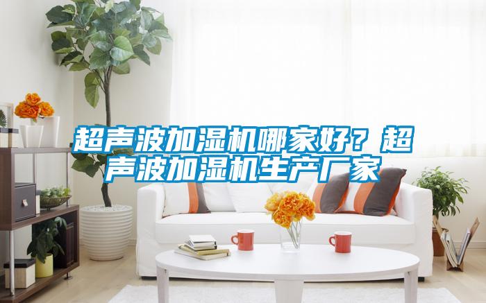 超聲波加濕機(jī)哪家好？超聲波加濕機(jī)生產(chǎn)廠家