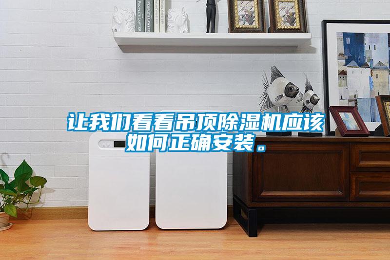 讓我們看看吊頂除濕機(jī)應(yīng)該如何正確安裝。