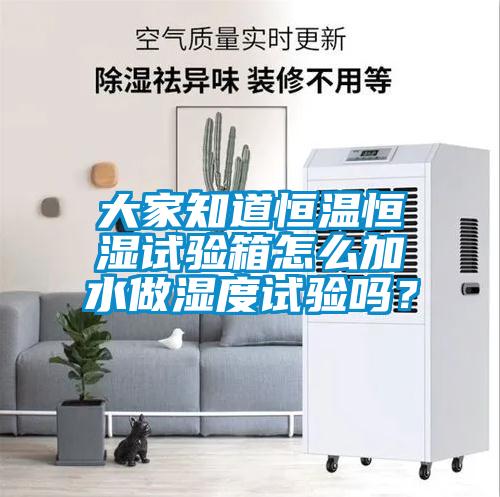 大家知道恒溫恒濕試驗(yàn)箱怎么加水做濕度試驗(yàn)嗎？