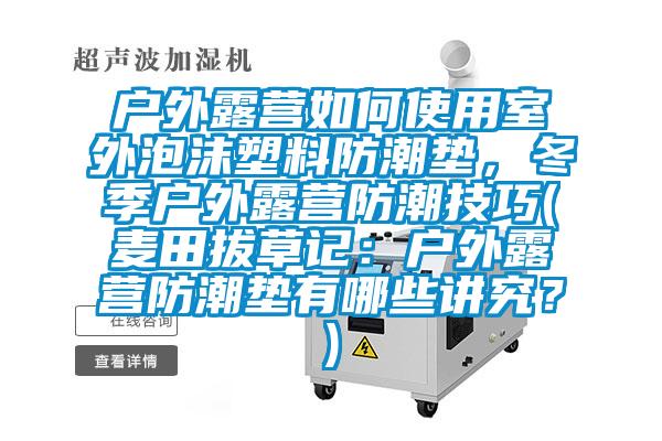 戶外露營(yíng)如何使用室外泡沫塑料防潮墊，冬季戶外露營(yíng)防潮技巧(麥田拔草記：戶外露營(yíng)防潮墊有哪些講究？)