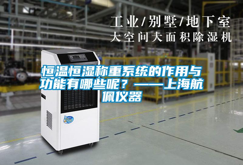 恒溫恒濕稱(chēng)重系統(tǒng)的作用與功能有哪些呢？——上海航佩儀器