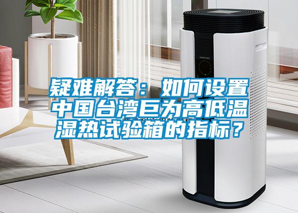 疑難解答：如何設(shè)置中國臺灣巨為高低溫濕熱試驗箱的指標(biāo)？