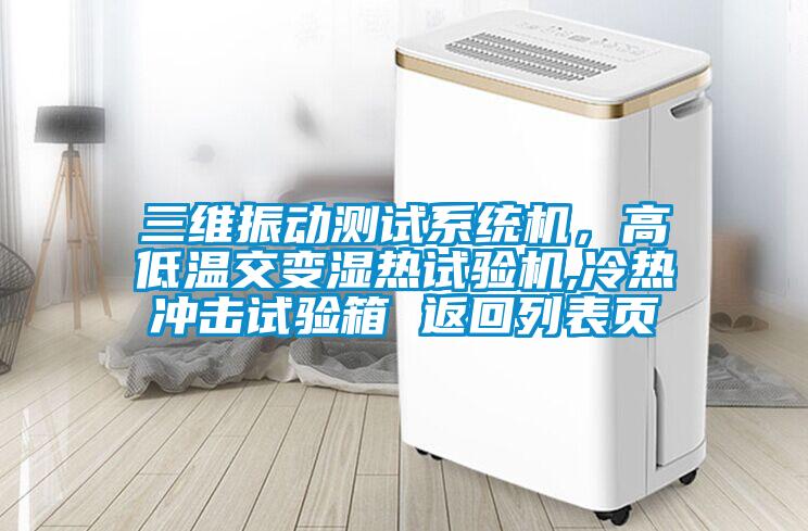 三維振動測試系統(tǒng)機，高低溫交變濕熱試驗機,冷熱沖擊試驗箱 返回列表頁