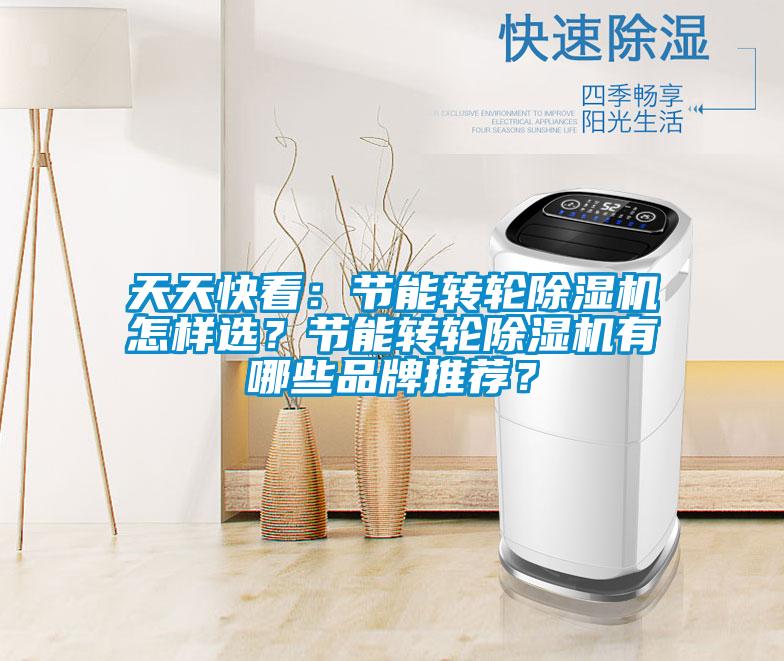 天天快看：節(jié)能轉(zhuǎn)輪除濕機(jī)怎樣選？節(jié)能轉(zhuǎn)輪除濕機(jī)有哪些品牌推薦？