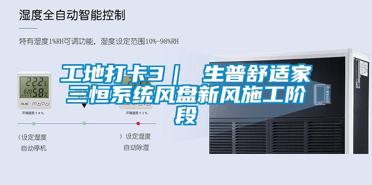 工地打卡3｜ 生普舒適家三恒系統(tǒng)風盤新風施工階段