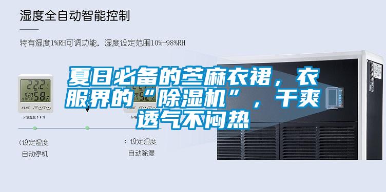 夏日必備的苧麻衣裙，衣服界的“除濕機(jī)”，干爽透氣不悶熱