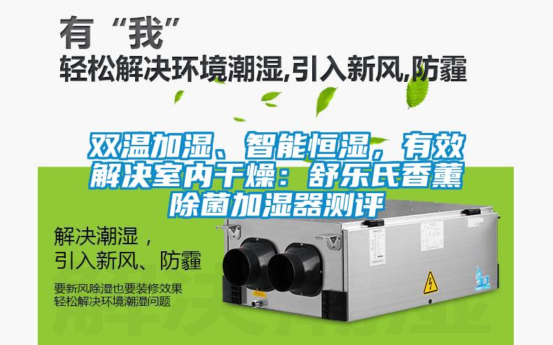 雙溫加濕、智能恒濕，有效解決室內(nèi)干燥：舒樂氏香薰除菌加濕器測(cè)評(píng)