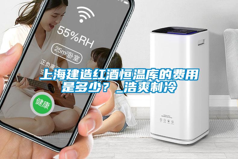 上海建造紅酒恒溫庫(kù)的費(fèi)用是多少？_浩爽制冷