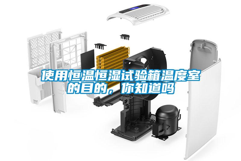 使用恒溫恒濕試驗箱溫度室的目的，你知道嗎