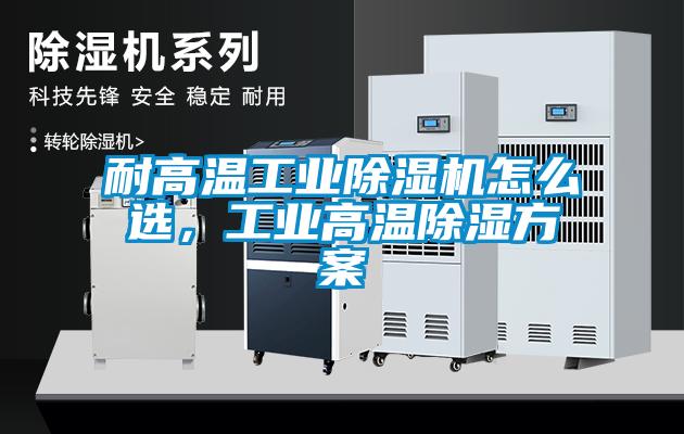 耐高溫工業(yè)除濕機(jī)怎么選，工業(yè)高溫除濕方案
