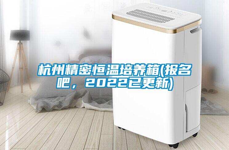 杭州精密恒溫培養(yǎng)箱(報(bào)名吧，2022已更新)