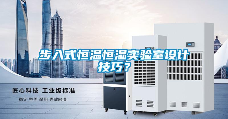 步入式恒溫恒濕實(shí)驗(yàn)室設(shè)計(jì)技巧？