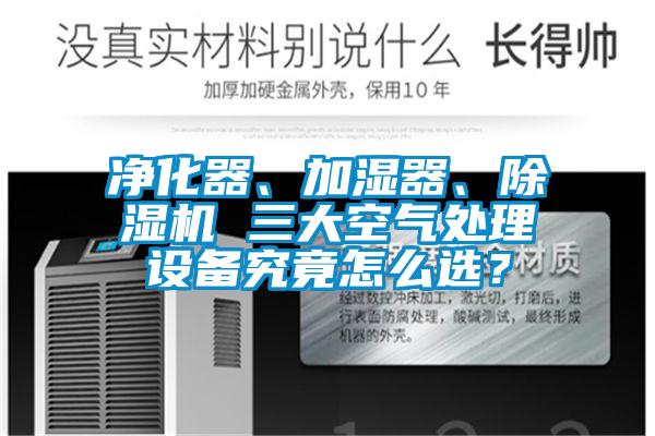 凈化器、加濕器、除濕機(jī) 三大空氣處理設(shè)備究竟怎么選？