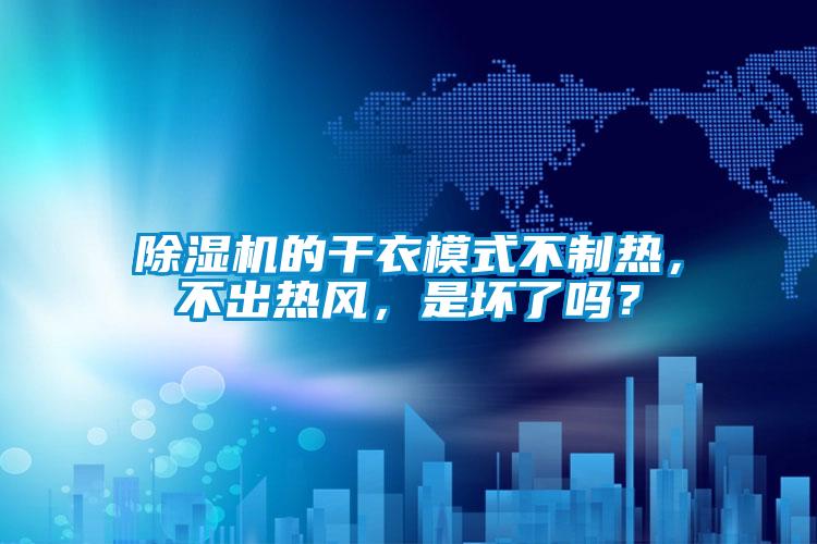 除濕機(jī)的干衣模式不制熱，不出熱風(fēng)，是壞了嗎？