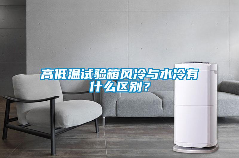 高低溫試驗(yàn)箱風(fēng)冷與水冷有什么區(qū)別？