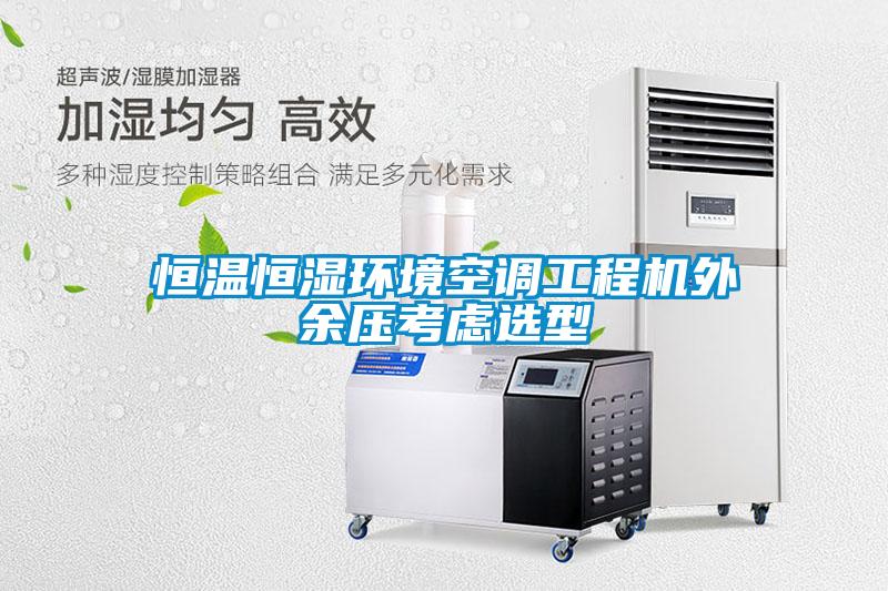 恒溫恒濕環(huán)境空調(diào)工程機外余壓考慮選型