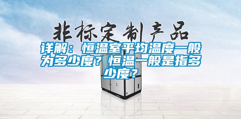 詳解：恒溫室平均溫度一般為多少度？恒溫一般是指多少度？